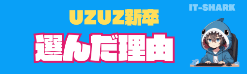 UZUZ新卒_選んだ理由_IT-SHARK-BLOG