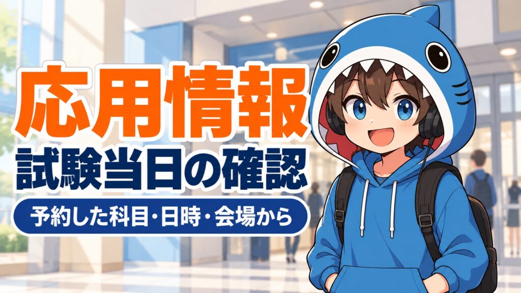 予約した科目・日時・会場を確認して応用情報の試験当日に来場するさめじん
